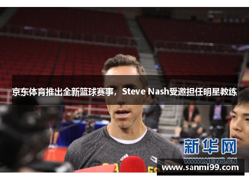 京东体育推出全新篮球赛事，Steve Nash受邀担任明星教练